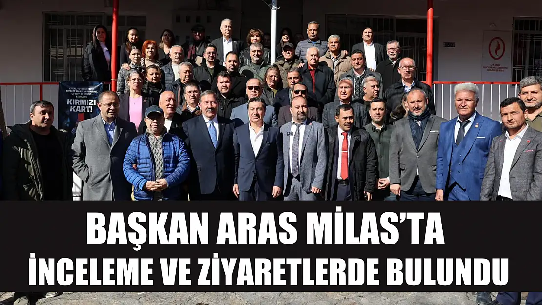 Başkan Aras Milas'ta inceleme ve ziyaretlerde bulundu