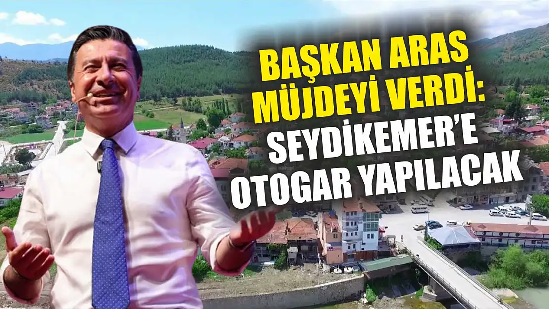 Başkan Aras müjdeyi verdi: Seydikemer'e otogar yapılacak