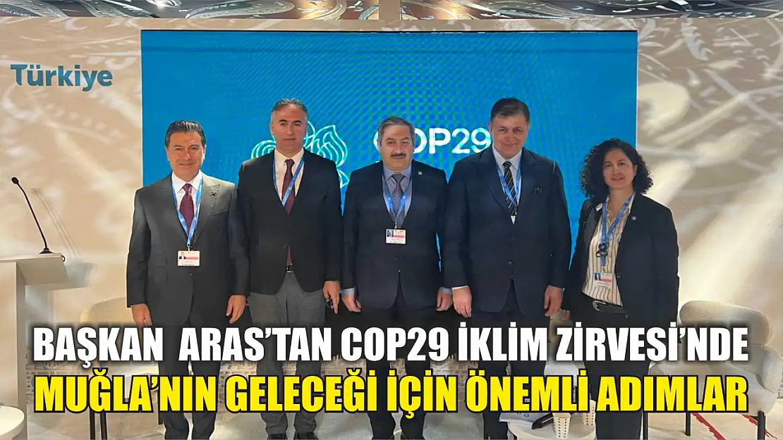 Başkan  Aras'tan COP29 İklim Zirvesi'nde Muğla'nın Geleceği İçin Önemli Adımlar 