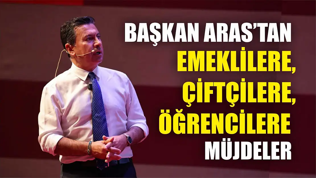 Başkan Aras'tan Emeklilere, Çiftçilere, Öğrencilere Müjdeler