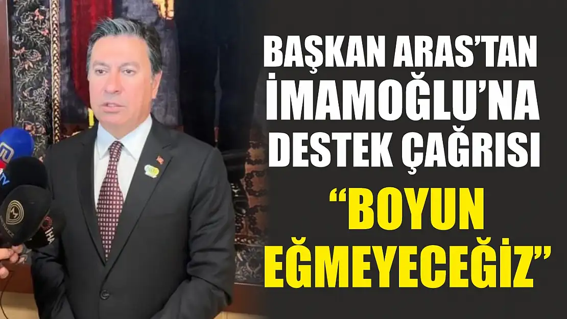 Başkan Aras'tan İmamoğlu'na destek çağrısı: ' Boyun eğmeyeceğiz'