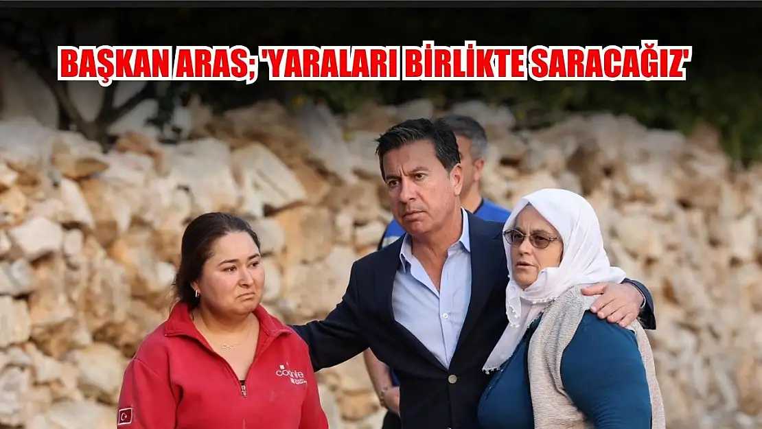 Başkan Aras 'Yaraları Birlikte Saracağız'