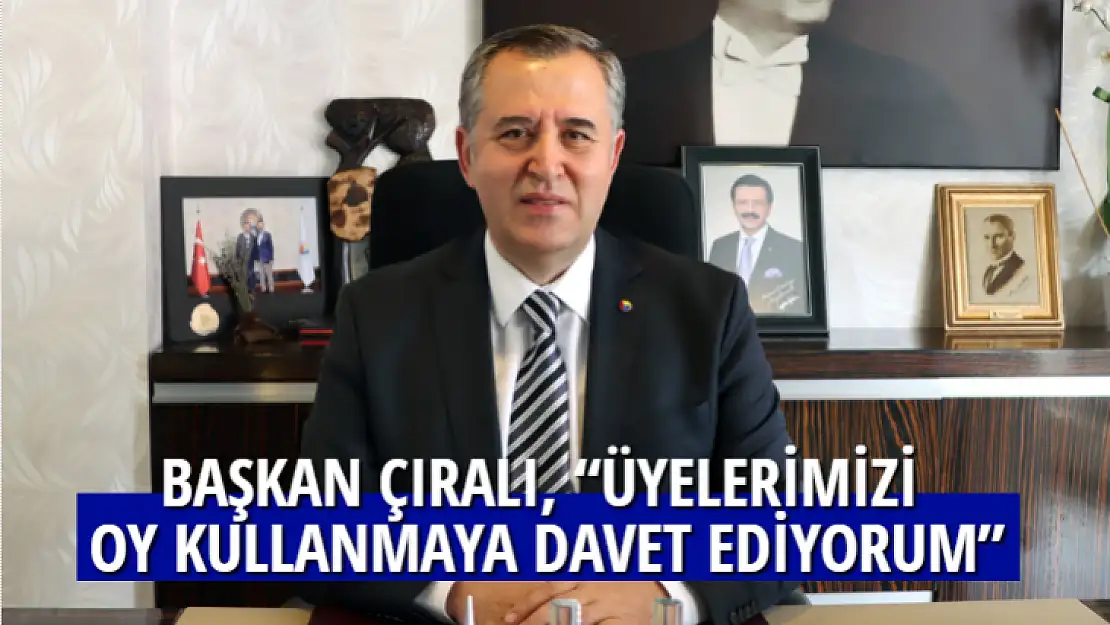 BAŞKAN ÇIRALI, 'ÜYELERİMİZİ OY KULLANMAYA DAVET EDİYORUM'