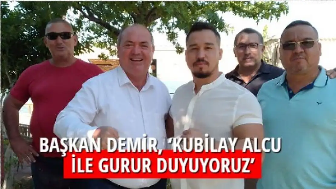 BAŞKAN DEMİR, 'KUBİLAY ALCU İLE GURUR DUYUYORUZ'