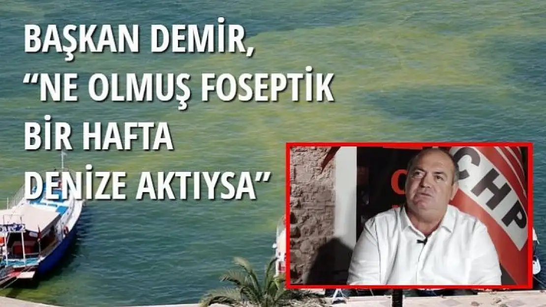 BAŞKAN DEMİR, 'NE OLMUŞ FOSEPTİK BİR HAFTA DENİZE AKTIYSA'