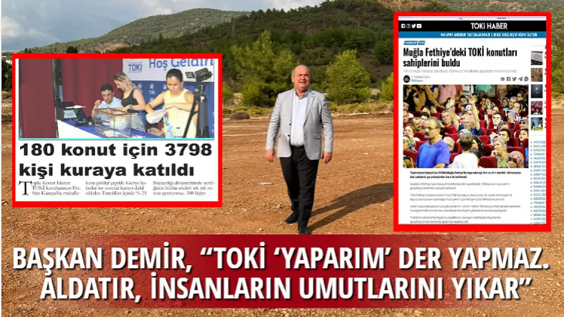 BAŞKAN DEMİR, 'TOKİ 'YAPARIM' DER YAPMAZ. ALDATIR, İNSANLARIN UMUTLARINI YIKAR'