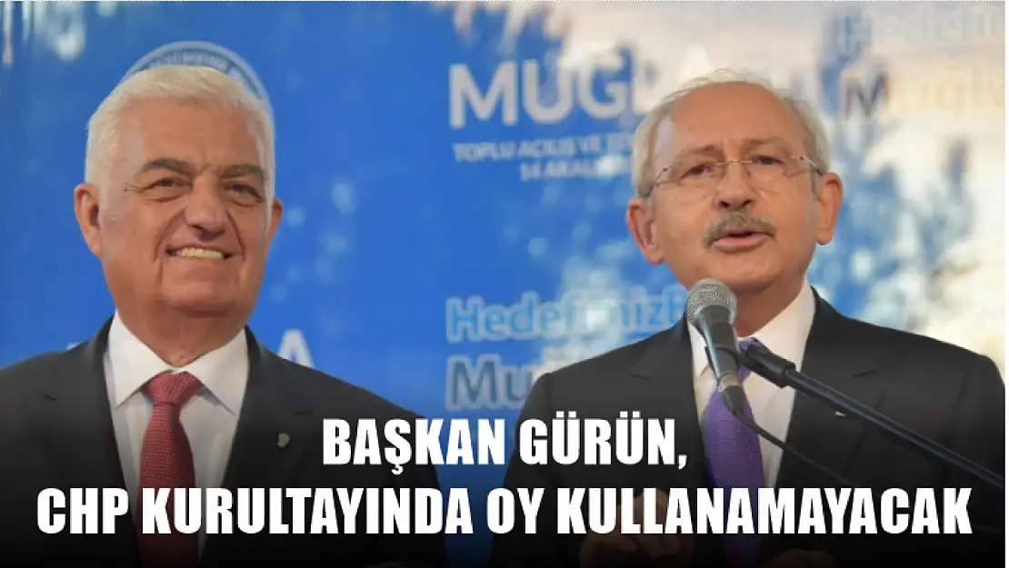 Başkan Gürün, CHP Kurultayında Oy Kullanamayacak