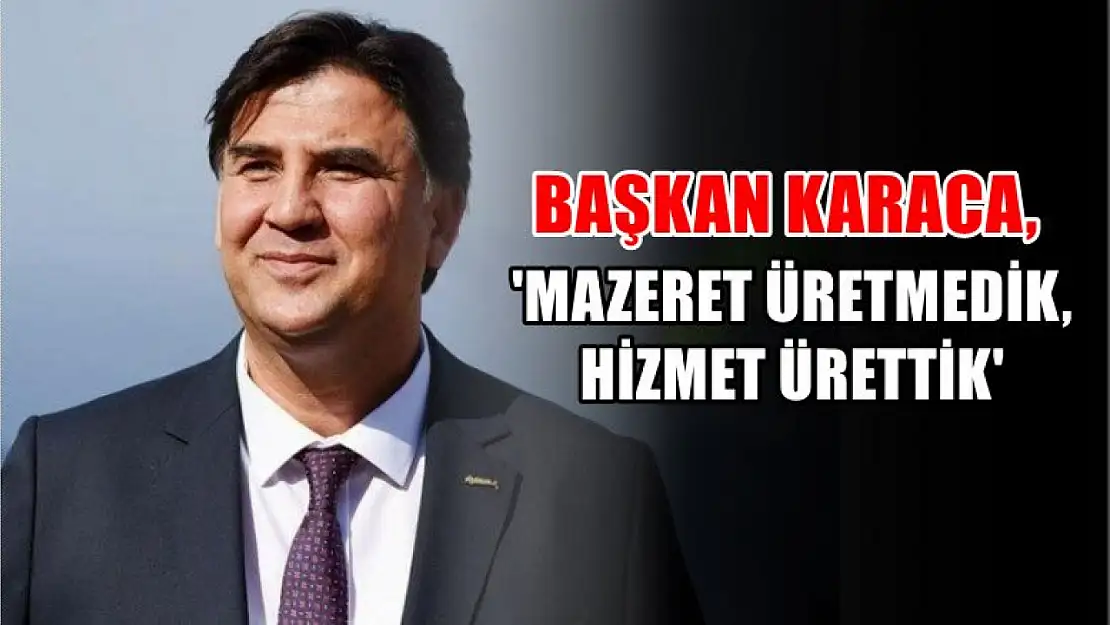 Başkan Karaca, 'Mazeret Üretmedik, Hizmet Ürettik'