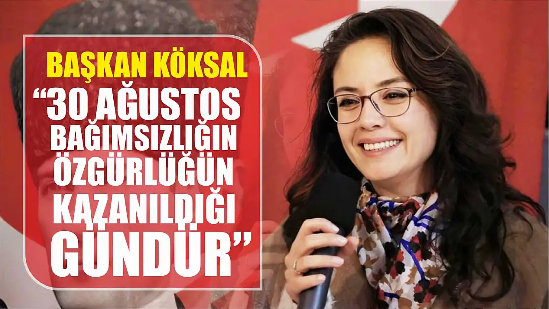 Başkan Köksal, '30 Ağustos bağımsızlığın ve özgürlüğün kazanıldığı gündür'