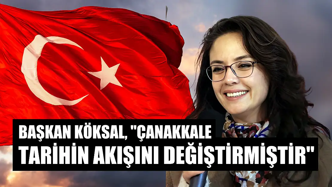 Başkan Köksal, 'Çanakkale tarihin akışını değiştirmiştir'