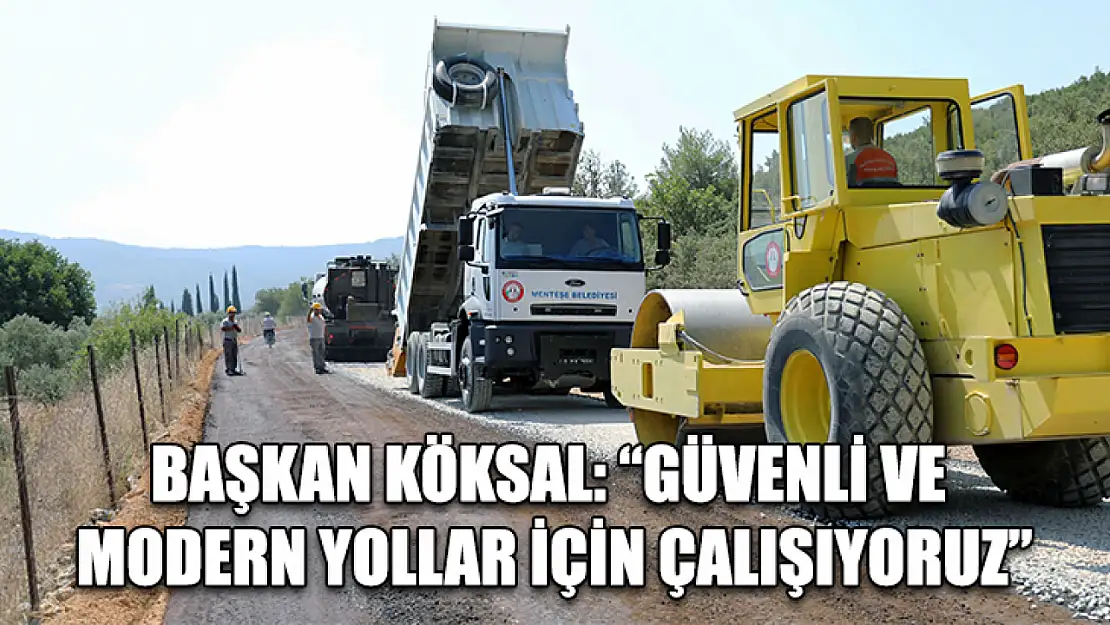 Başkan Köksal: 'Güvenli ve modern yollar için çalışıyoruz'