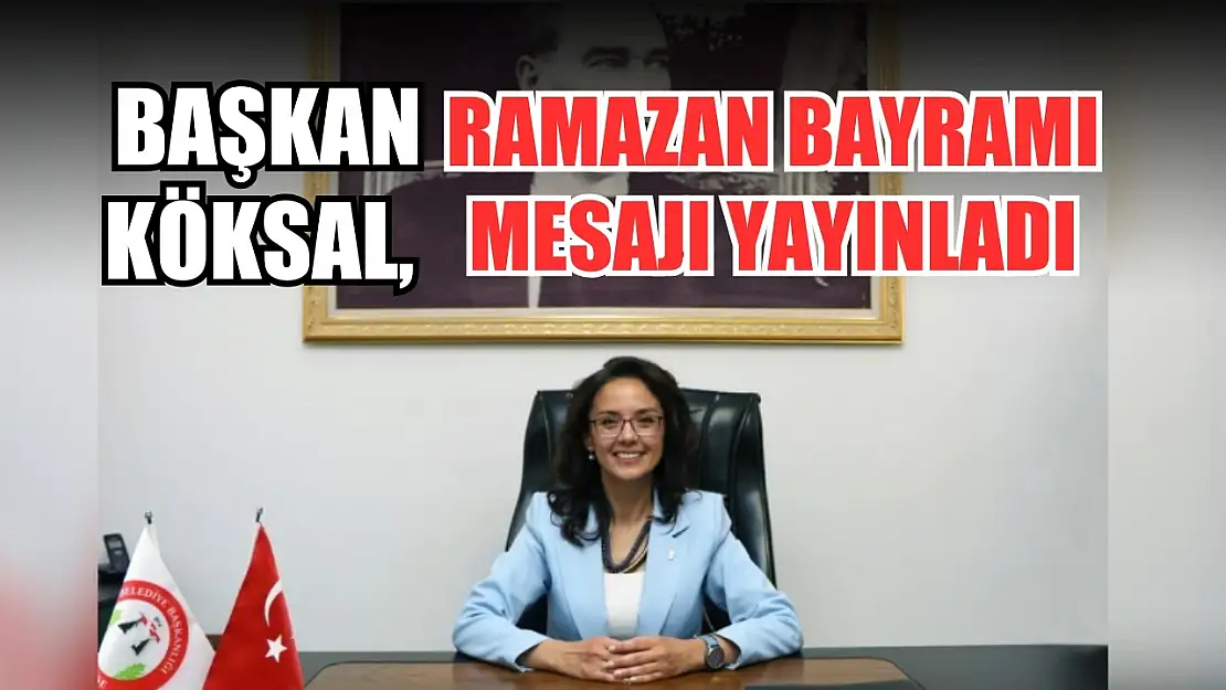 Başkan Köksal, Ramazan Bayramı mesajı yayınladı