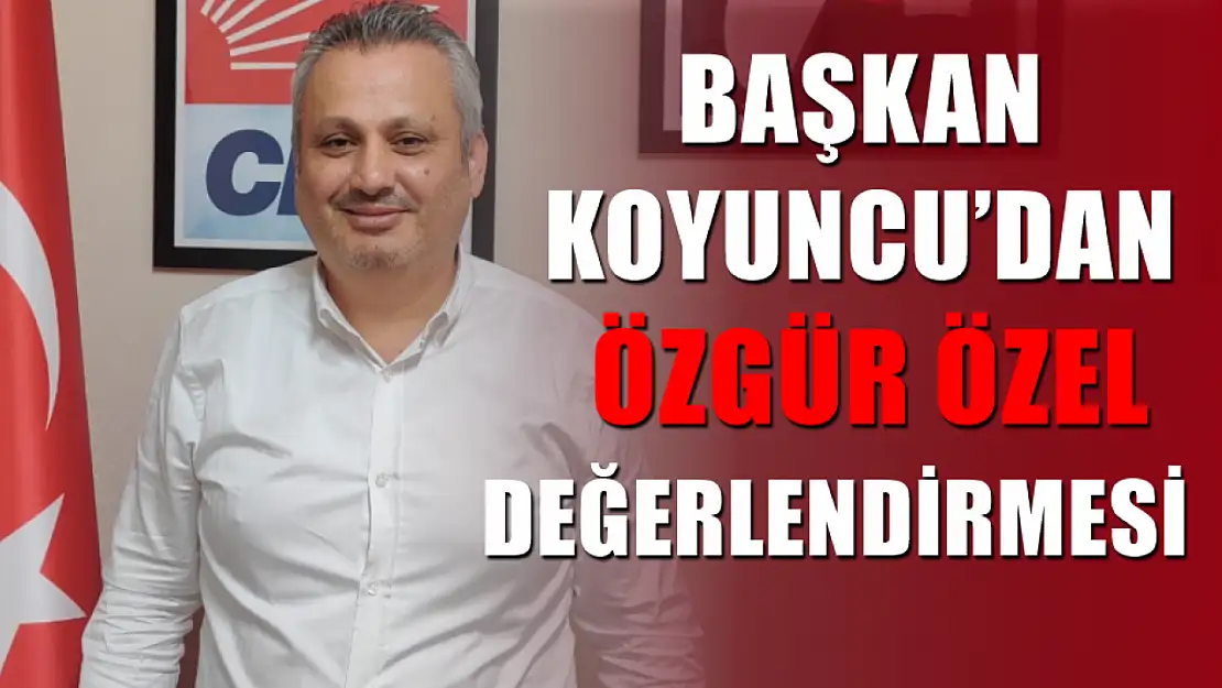 Başkan Koyuncu'dan Özgür Özel Değerlendirmesi