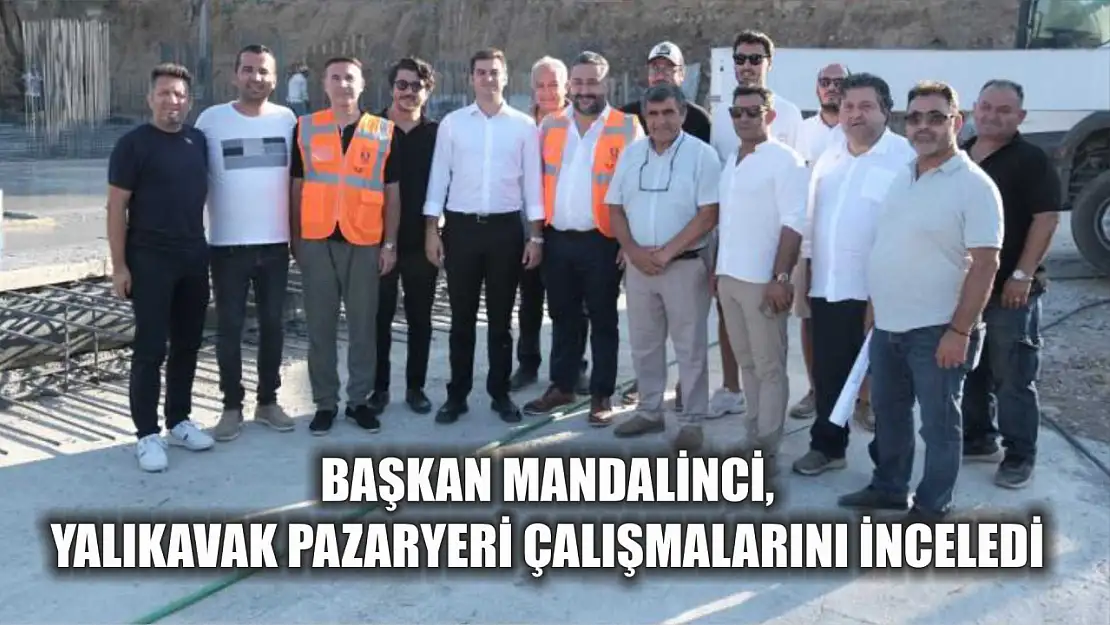 Başkan Mandalinci, Yalıkavak pazaryeri çalışmalarını inceledi