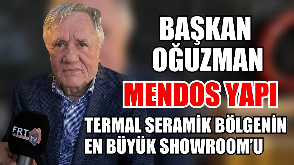 Başkan Oğuzman: Mendos Yapı Termal Seramik bölgenin en büyük Showroom'u