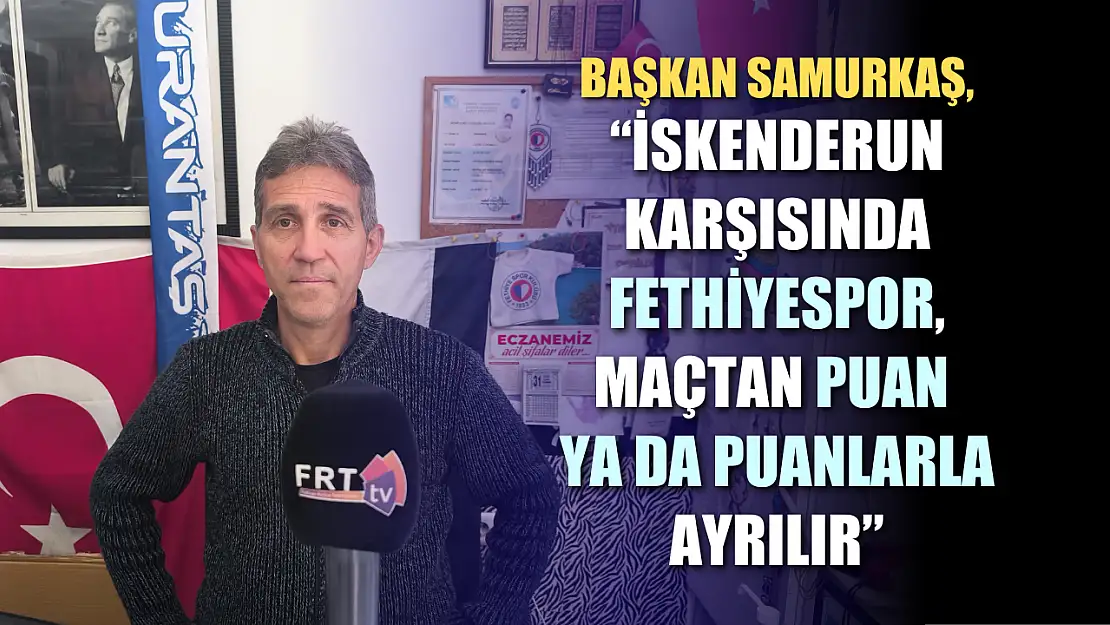 Başkan Samurkaş, 'İskenderun karşısında Fethiyespor, maçtan puan ya da puanlarla ayrılır'