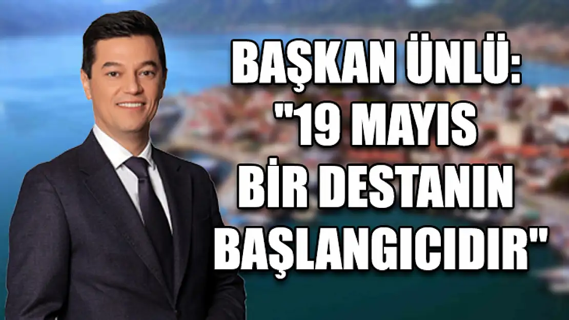 Başkan Ünlü: '19 Mayıs bir destanın başlangıcıdır'