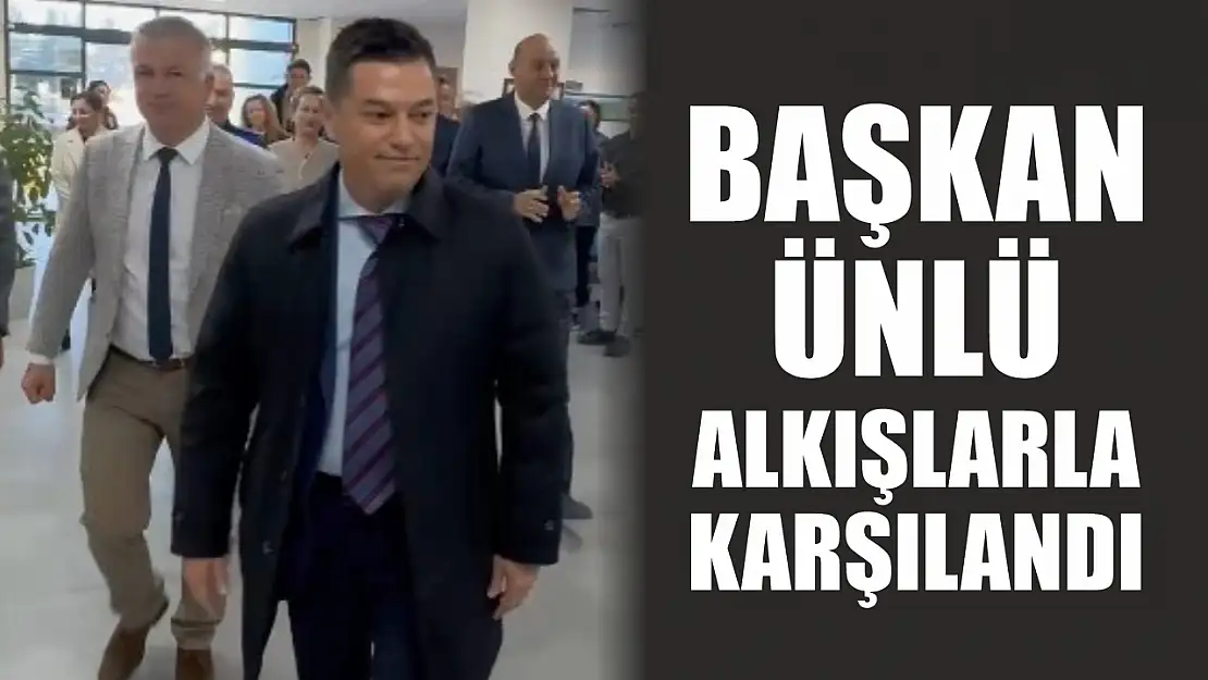 Başkan Ünlü, alkışlarla karşılandı