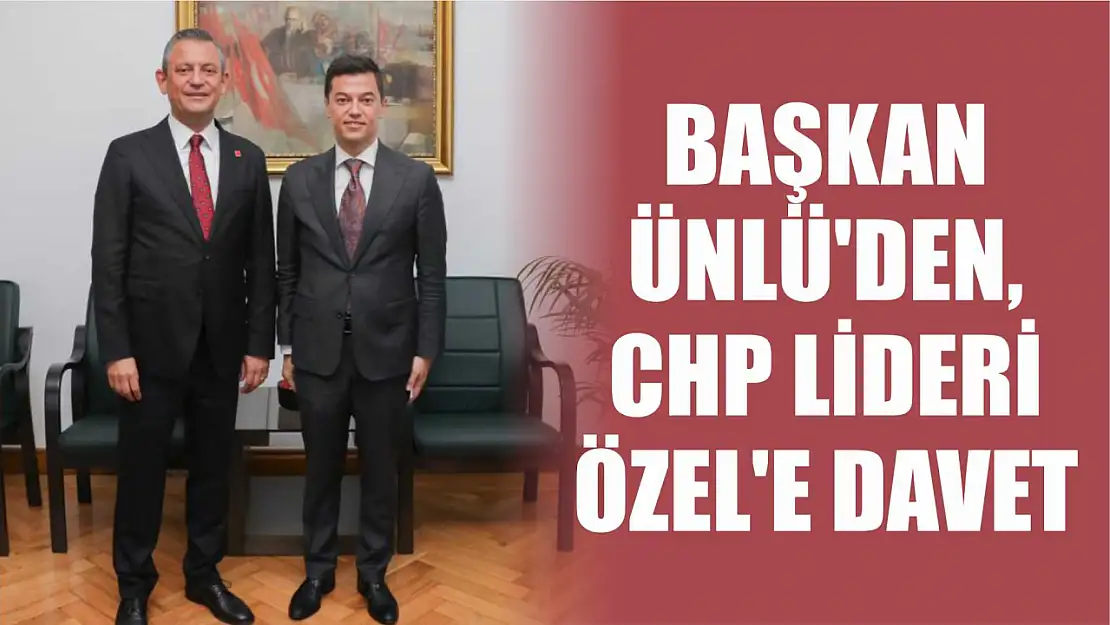 Başkan Ünlü'den, CHP lideri Özel'e davet