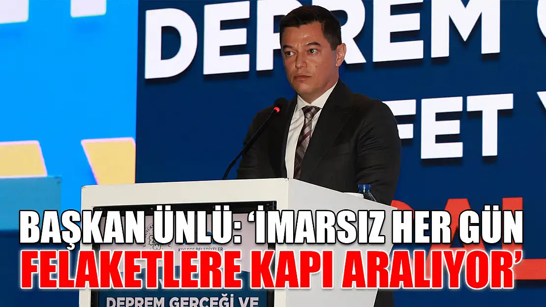 Başkan Ünlü: 'İmarsız her gün felaketlere kapı aralıyor'