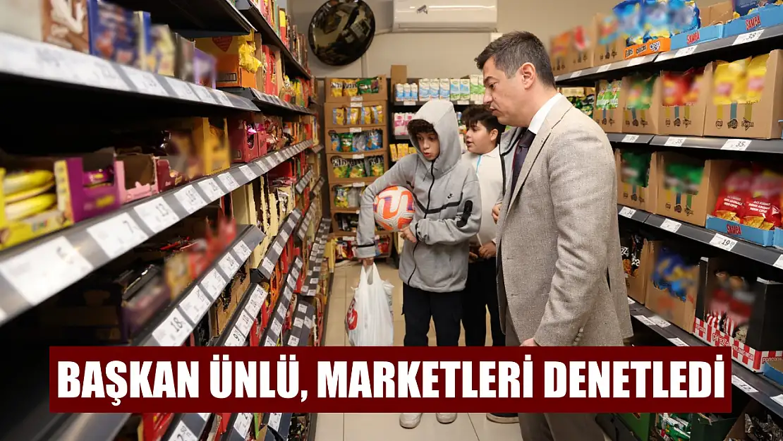 Başkan Ünlü, marketleri denetledi