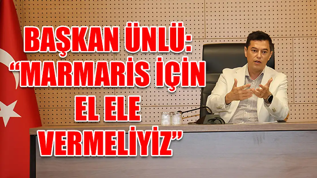 Başkan Ünlü: 'Marmaris için el ele vermeliyiz'