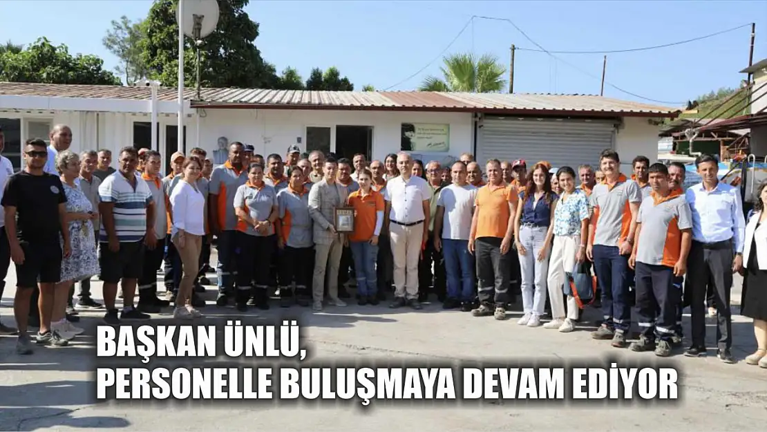 Başkan Ünlü, personelle buluşmaya devam ediyor