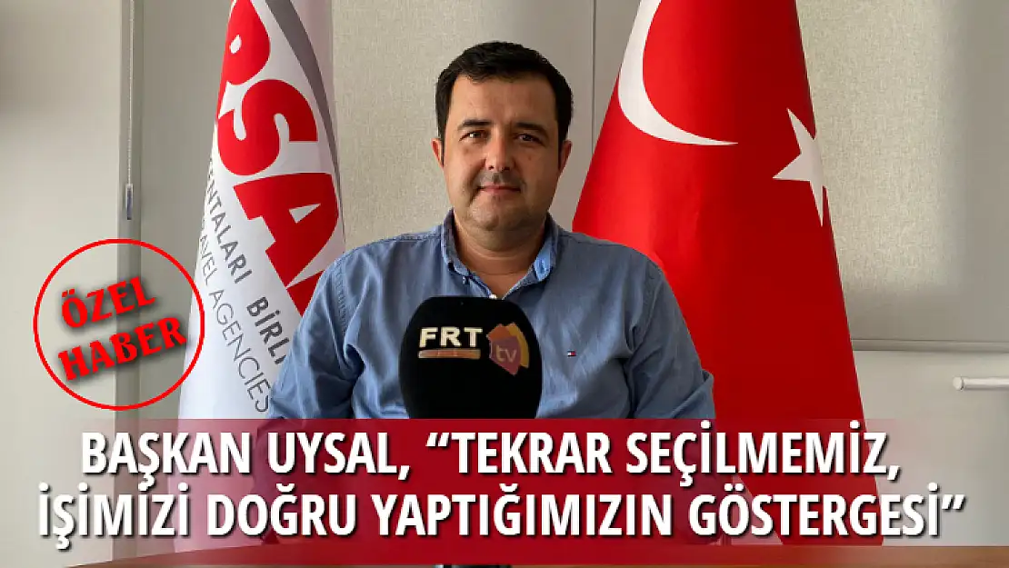 BAŞKAN UYSAL, 'TEKRAR SEÇİLMEMİZ, İŞİMİZİ DOĞRU YAPTIĞIMIZIN GÖSTERGESİ'