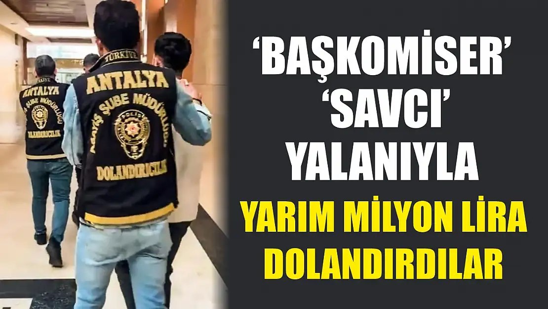 'Başkomiser' ve 'savcı' yalanıyla yarım milyon lira dolandırdılar