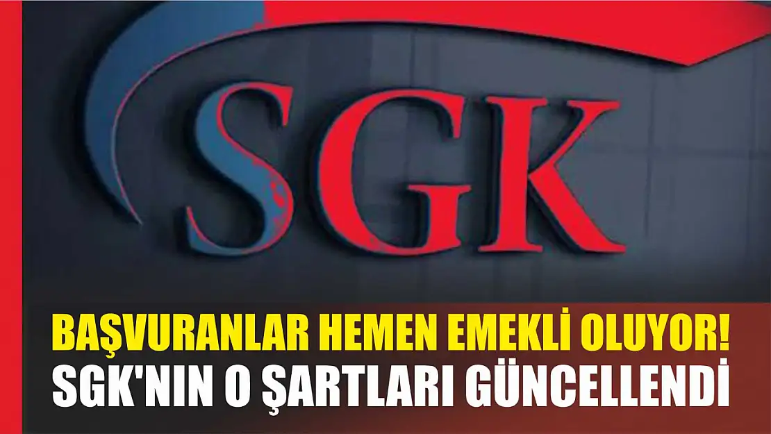 Başvuranlar Hemen Emekli Oluyor! SGK'nın O Şartları Güncellendi