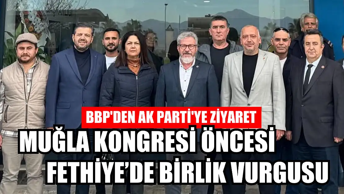 BBP'den AK Parti'ye Ziyaret: Muğla Kongresi Öncesi Fethiye'de Birlik Vurgusu