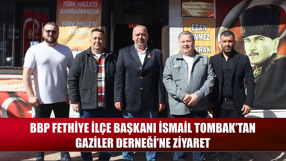 BBP Fethiye İlçe Başkanı İsmail Tombak'tan Gaziler Derneği'ne ziyaret