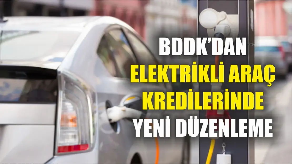 BDDK'dan elektrikli araç kredilerinde yeni düzenleme