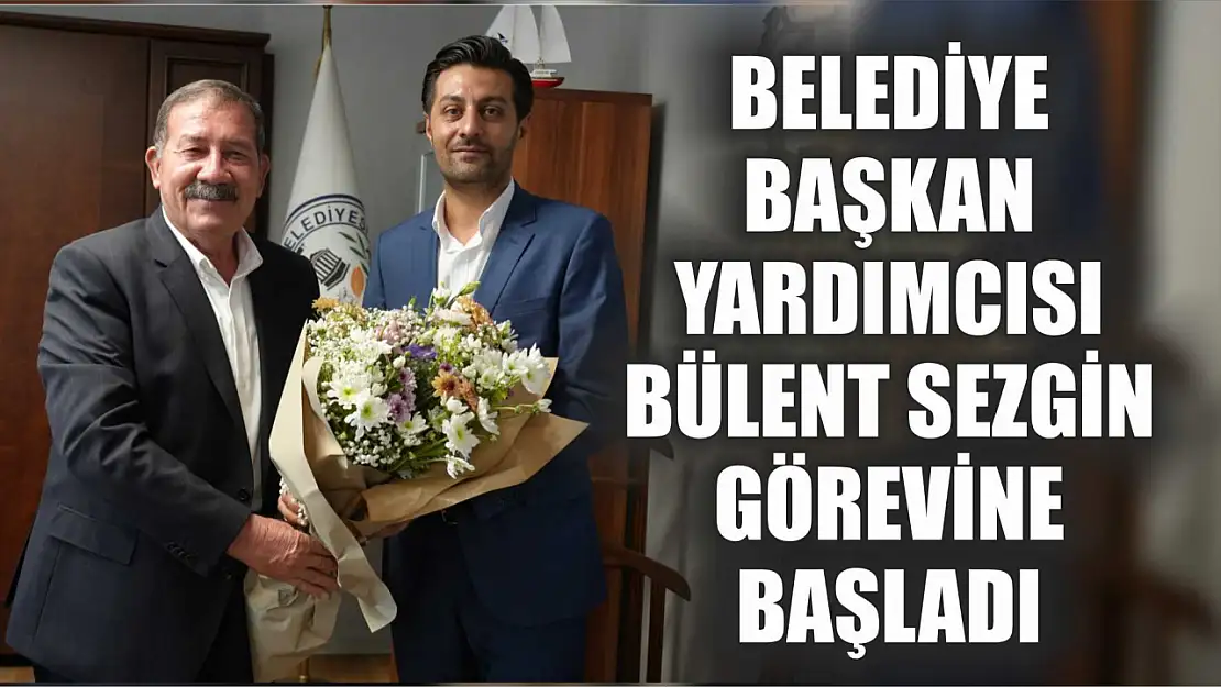 Belediye Başkan Yardımcısı Bülent Sezgin Görevine Başladı