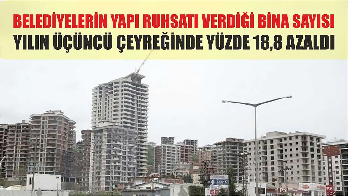 Belediyelerin yapı ruhsatı verdiği bina sayısı yılın üçüncü çeyreğinde yüzde 18,8 azaldı