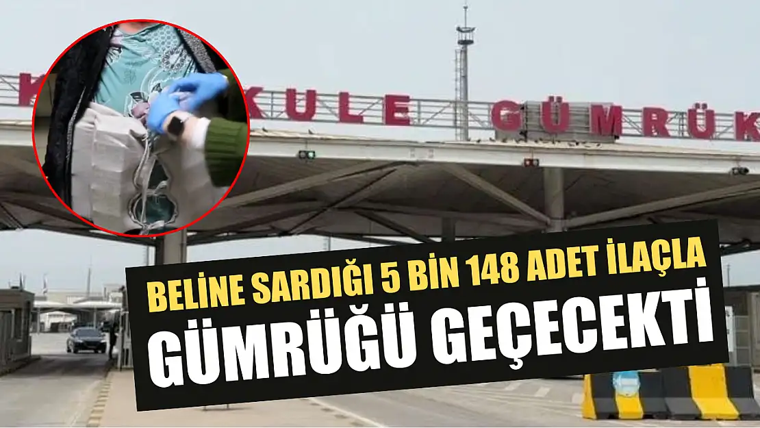 Beline sardığı 5 bin 148 adet ilaçla gümrüğü geçecekti