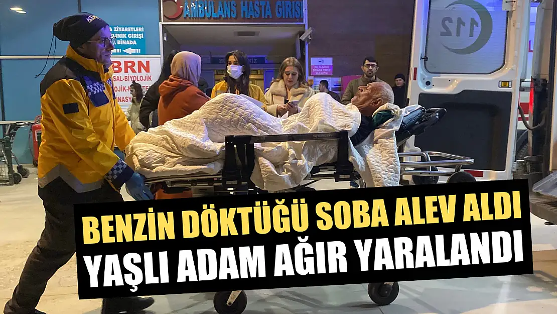 Benzin döktüğü soba alev aldı, yaşlı adam ağır yaralandı