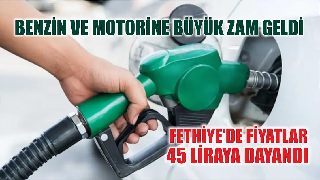 Benzin ve motorine büyük zam geldi: Fethiye'de fiyatlar 45 liraya dayandı