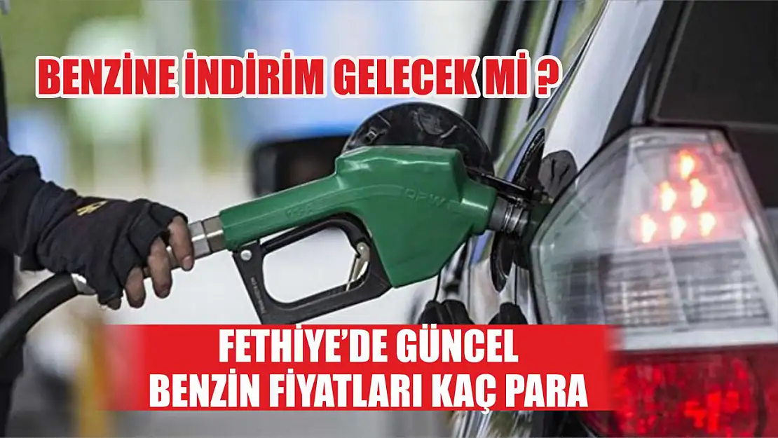 Benzine indirim gelecek mi Fethiye'de güncel benzin fiyatları kaç para