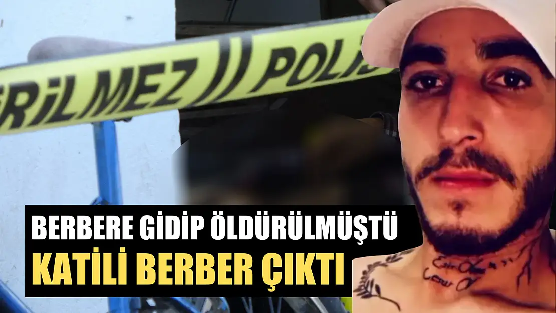 Berbere gidip öldürülmüştü, katili berber çıktı