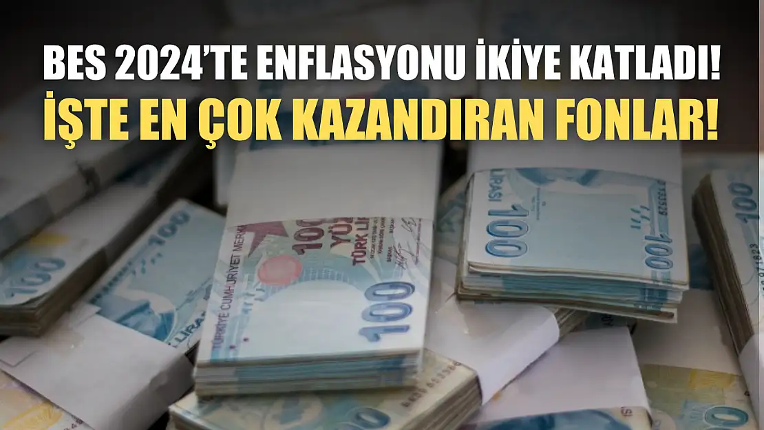 BES 2024'te enflasyonu ikiye katladı! İşte en çok kazandıran fonlar!