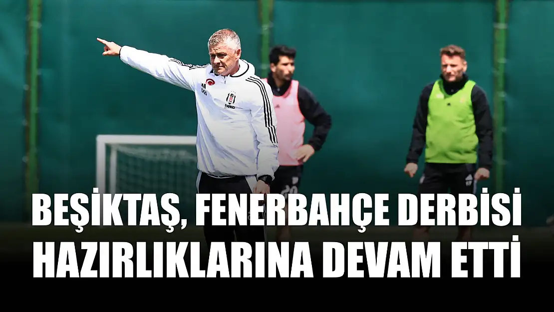Beşiktaş, Fenerbahçe derbisi hazırlıklarına devam etti