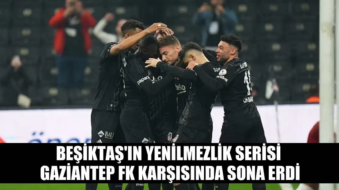 Beşiktaş'ın yenilmezlik serisi Gaziantep FK karşısında sona erdi