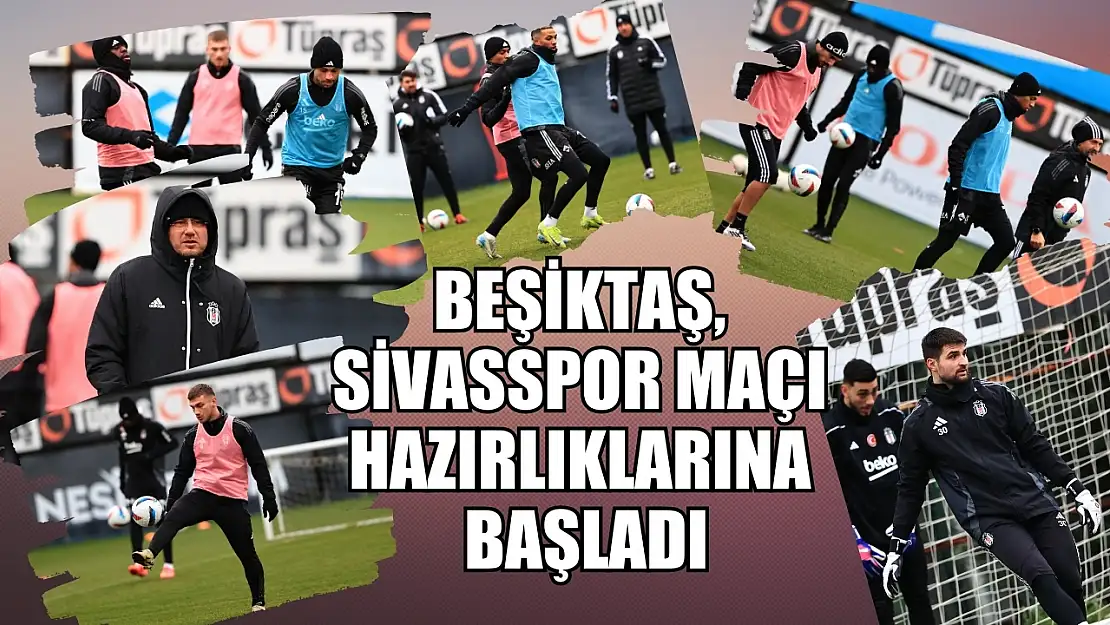 Beşiktaş, Sivasspor maçı hazırlıklarına başladı