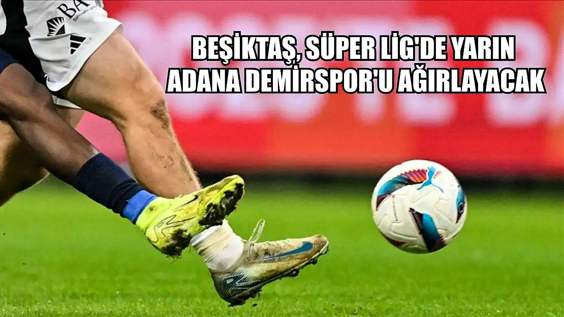 Beşiktaş, Süper Lig'de yarın Adana Demirspor'u ağırlayacak