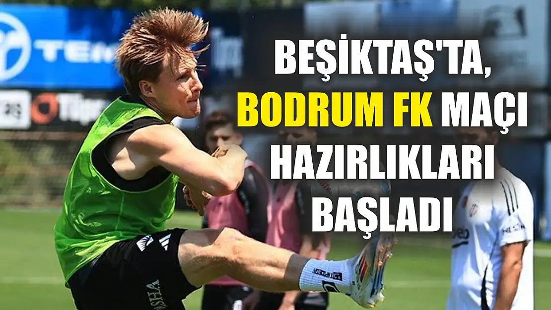 Beşiktaş'ta, Bodrum FK maçı hazırlıkları başladı