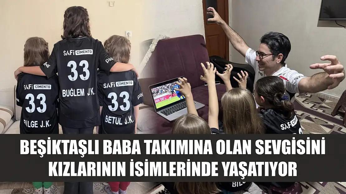 Beşiktaşlı baba takımına olan sevgisini kızlarının isimlerinde yaşatıyor