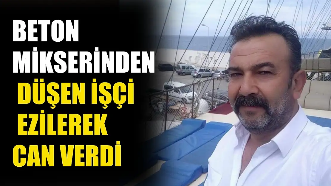 Beton mikserinden düşen işçi ezilerek can verdi