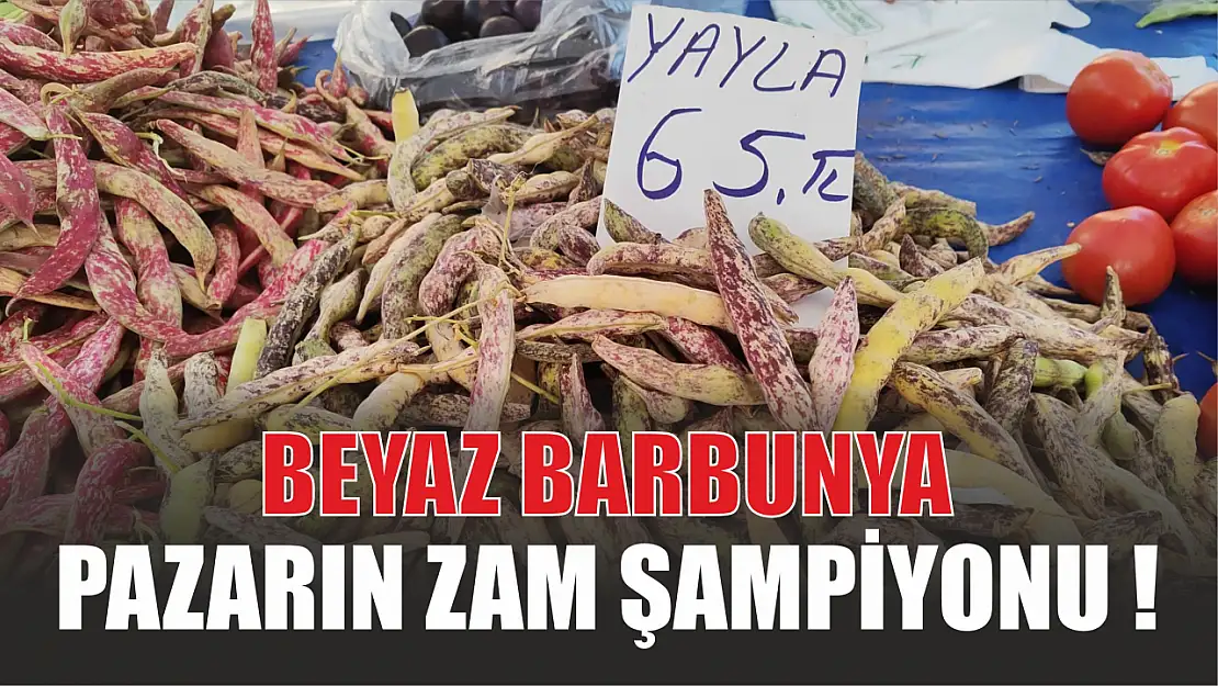 Beyaz Barbunya Pazarın Zam Şampiyonu!