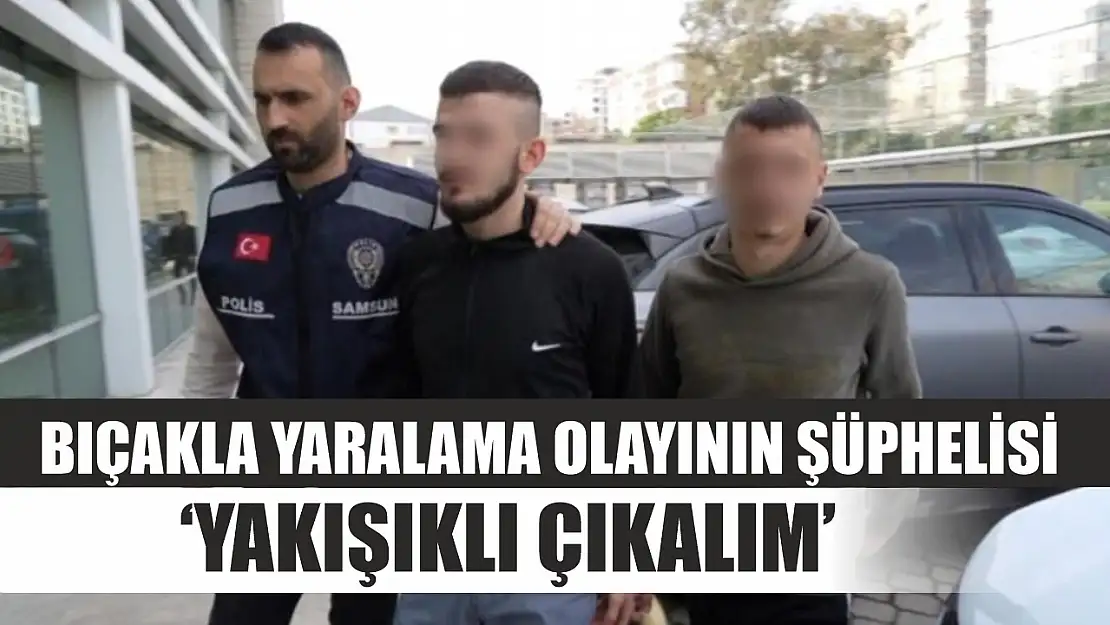 Bıçakla yaralama olayının şüphelisi: 'Yakışıklı çıkalım'